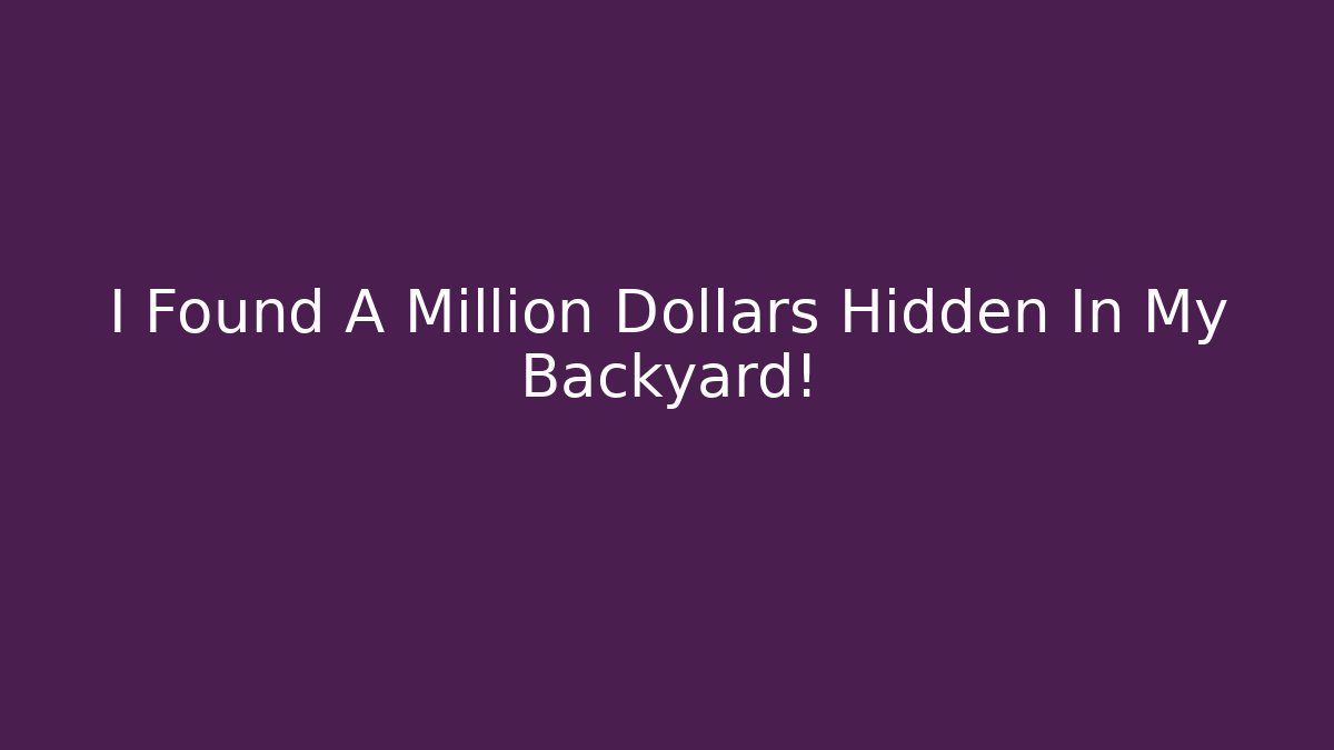 I Found A Million Dollars Hidden In My Backyard!