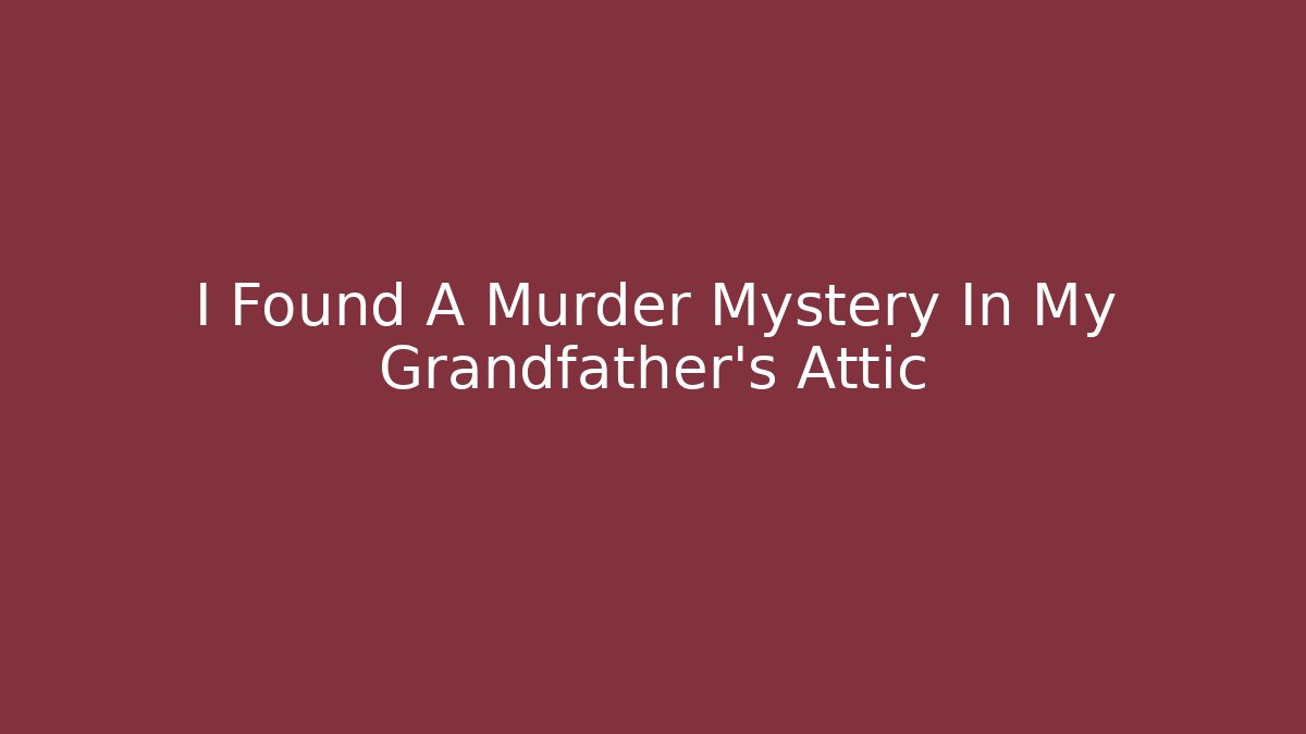 I Found A Murder Mystery In My Grandfather's Attic