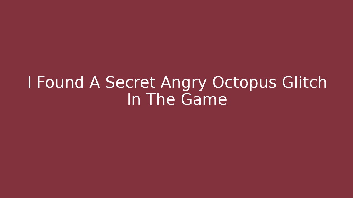 I Found A Secret Angry Octopus Glitch In The Game