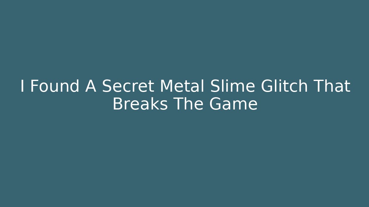 I Found A Secret Metal Slime Glitch That Breaks The Game