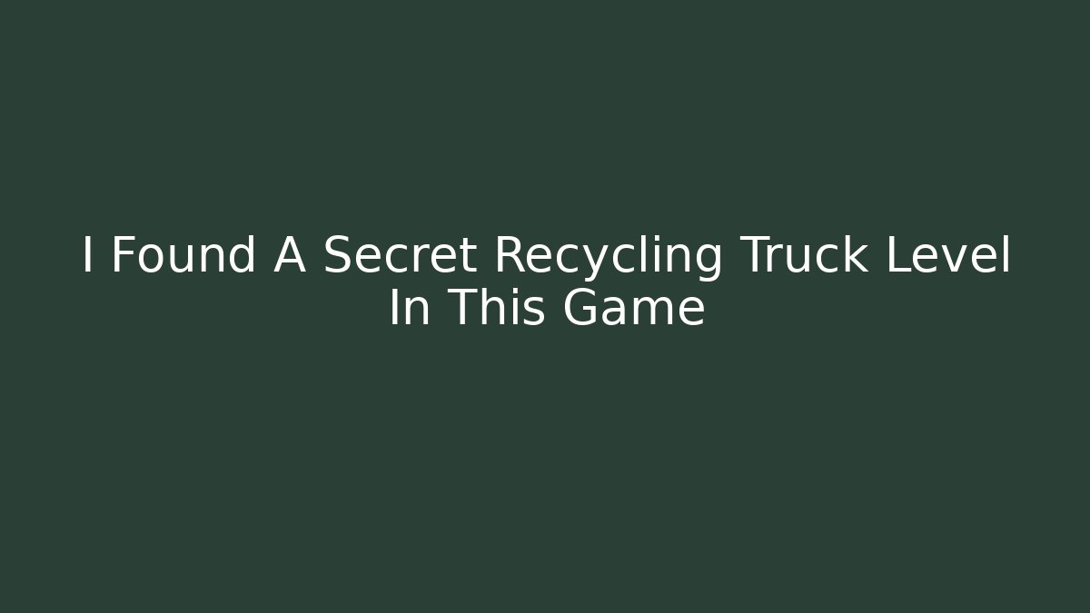 I Found A Secret Recycling Truck Level In This Game