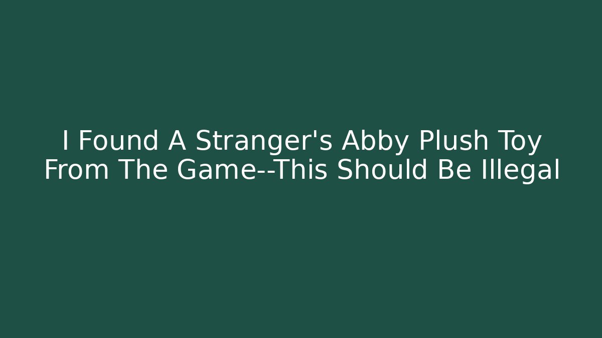 I Found A Stranger's Abby Plush Toy From The Game—This Should Be Illegal