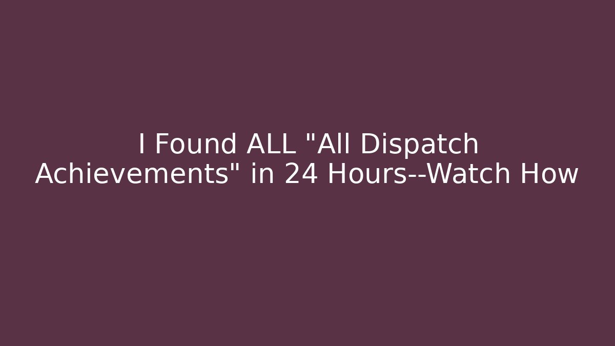 I Found ALL "All Dispatch Achievements" in 24 Hours—Watch How