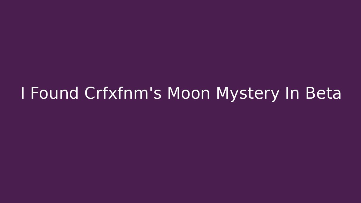 I Found Crfxfnm's Moon Mystery In Beta