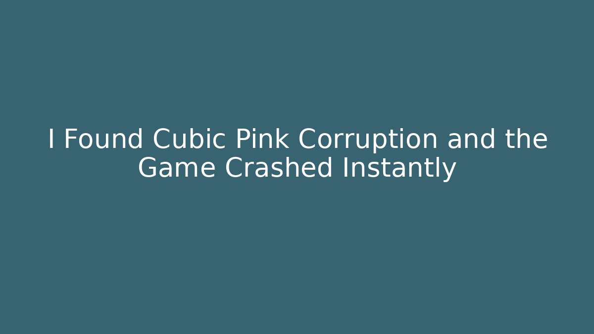 I Found Cubic Pink Corruption and the Game Crashed Instantly