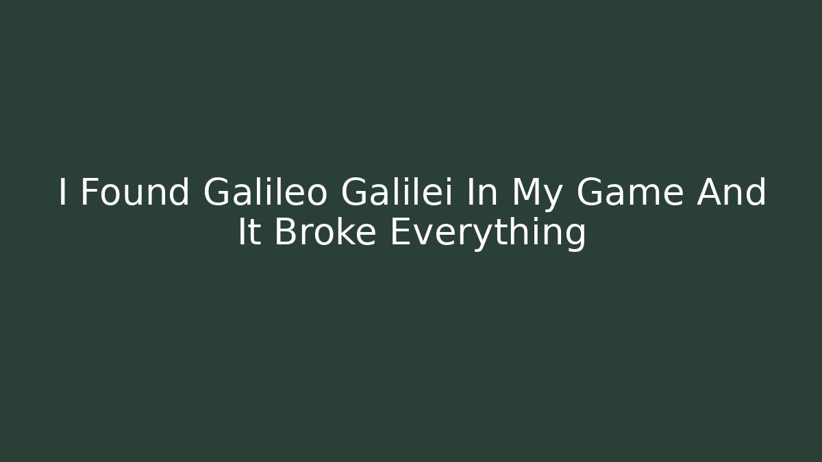 I Found Galileo Galilei In My Game And It Broke Everything
