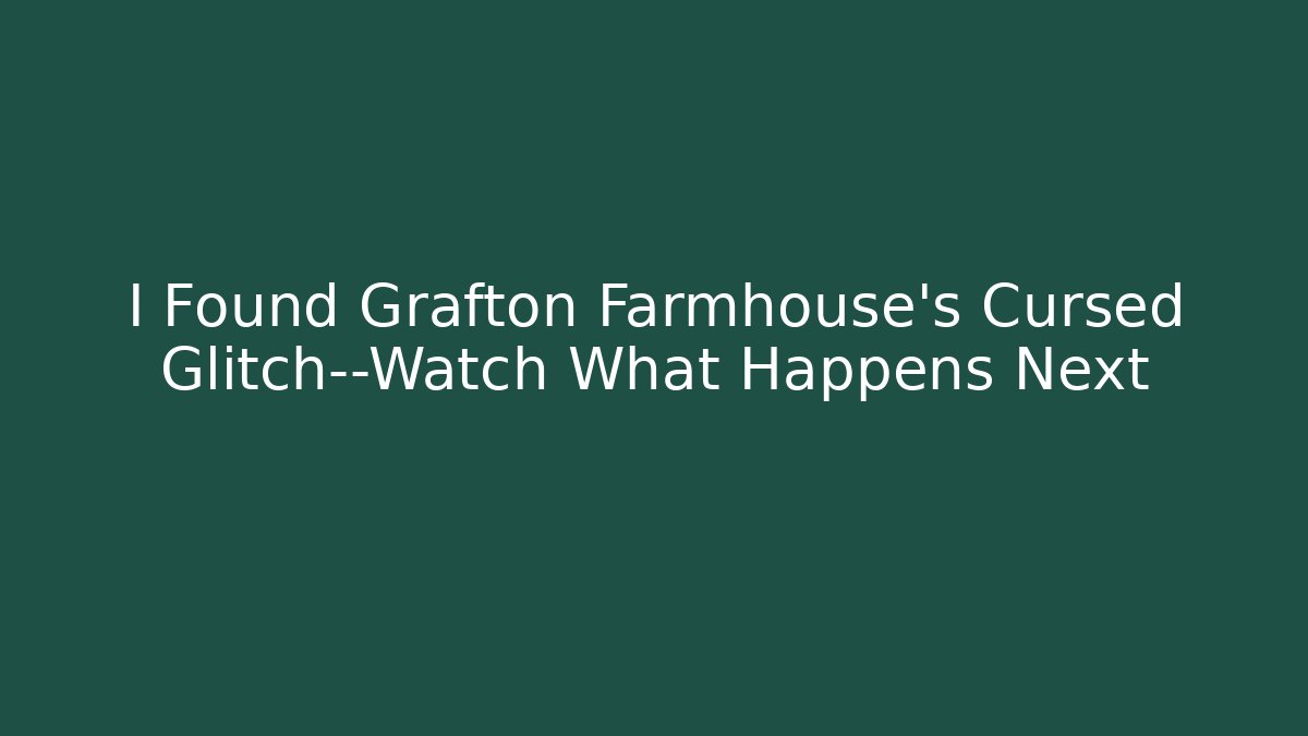 I Found Grafton Farmhouse's Cursed Glitch—Watch What Happens Next