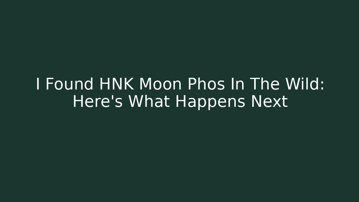 I Found HNK Moon Phos In The Wild: Here’s What Happens Next