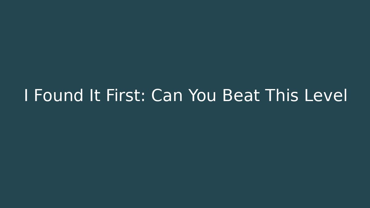 I Found It First: Can You Beat This Level