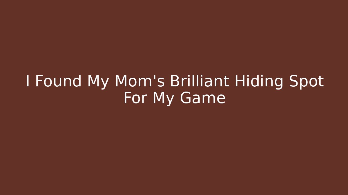 I Found My Mom's Brilliant Hiding Spot For My Game