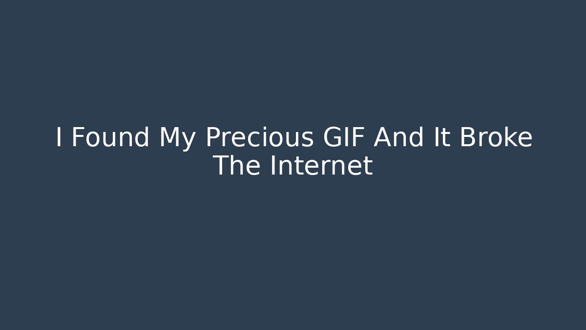 I Found My Precious GIF And It Broke The Internet