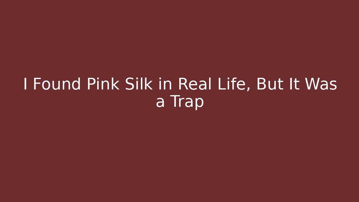 I Found Pink Silk in Real Life, But It Was a Trap