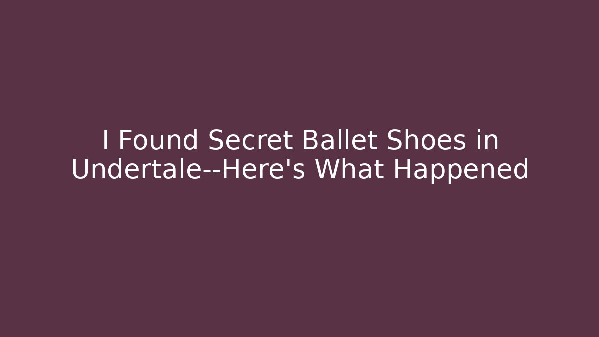 I Found Secret Ballet Shoes in Undertale—Here's What Happened - Critter Realm