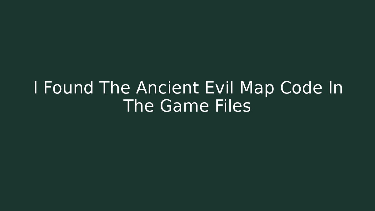 I Found The Ancient Evil Map Code In The Game Files