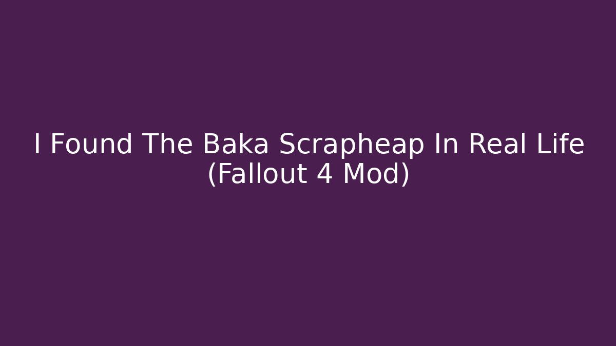 I Found The Baka Scrapheap In Real Life (Fallout 4 Mod) - Critter Realm