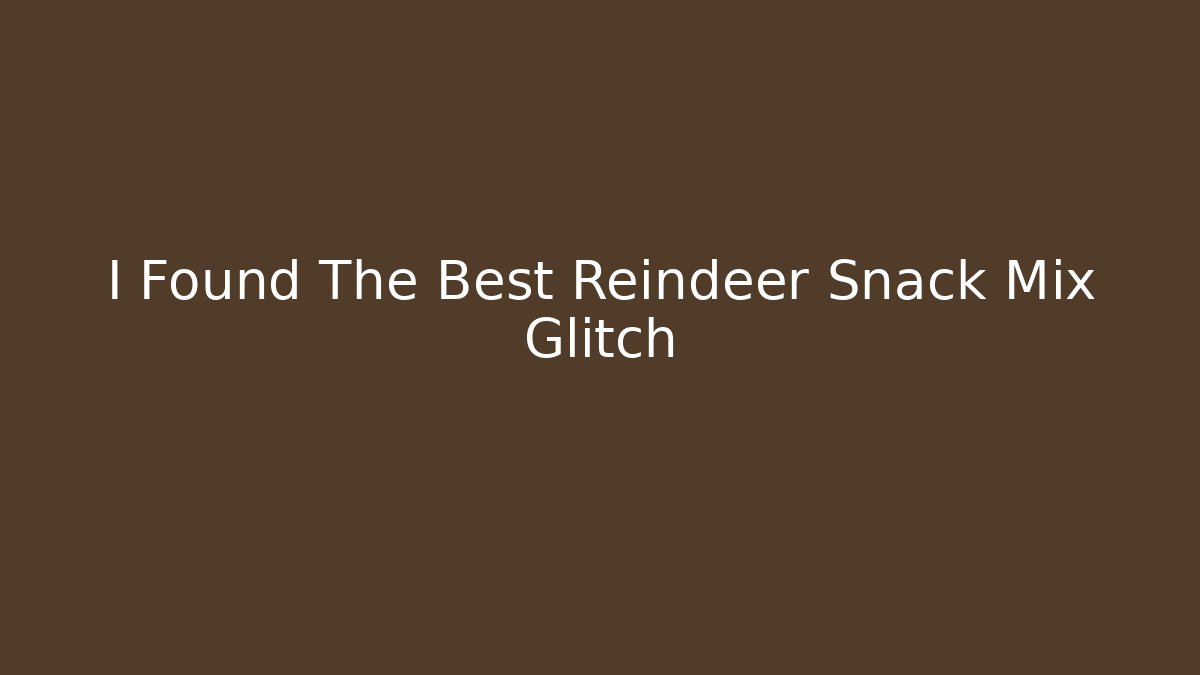I Found The Best Reindeer Snack Mix Glitch