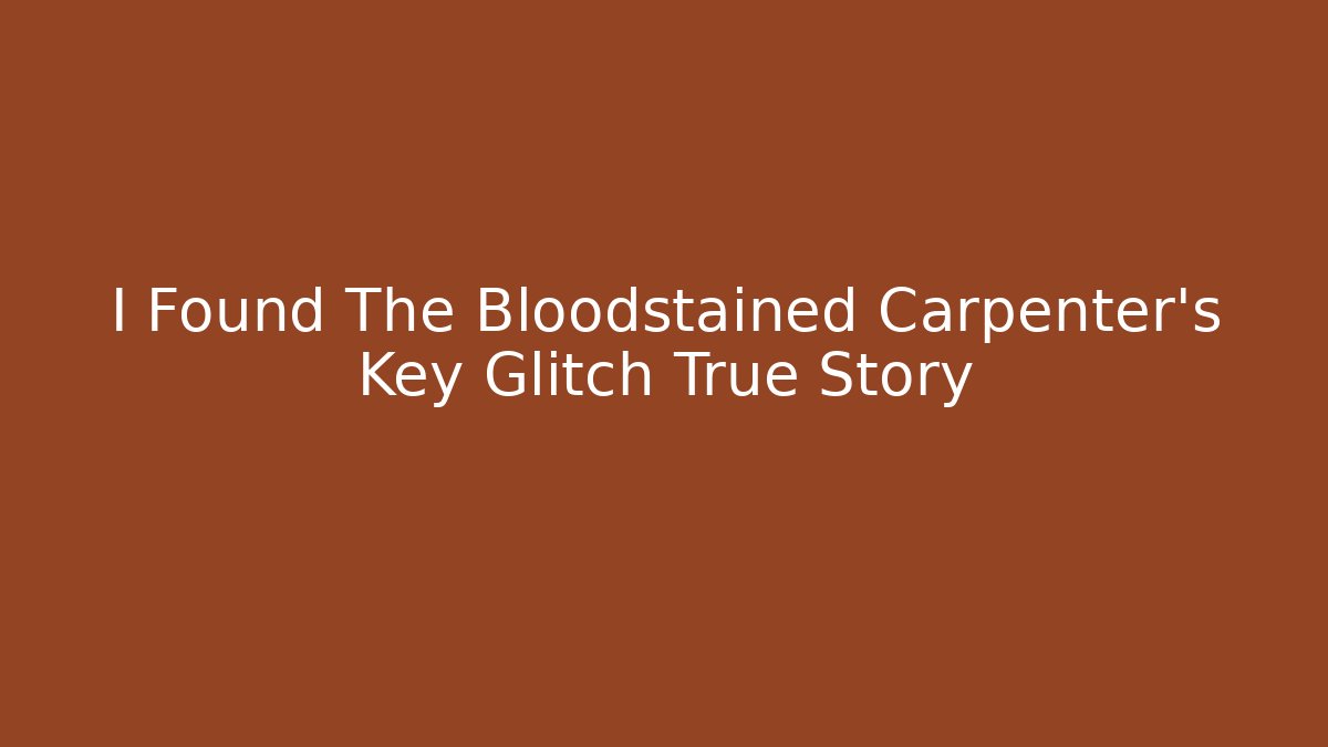 I Found The Bloodstained Carpenter’s Key Glitch True Story