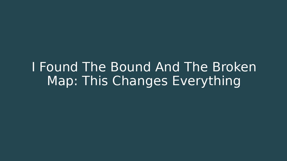 I Found The Bound And The Broken Map: This Changes Everything