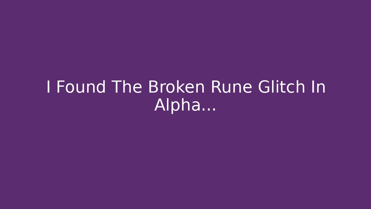 I Found The Broken Rune Glitch In Alpha…