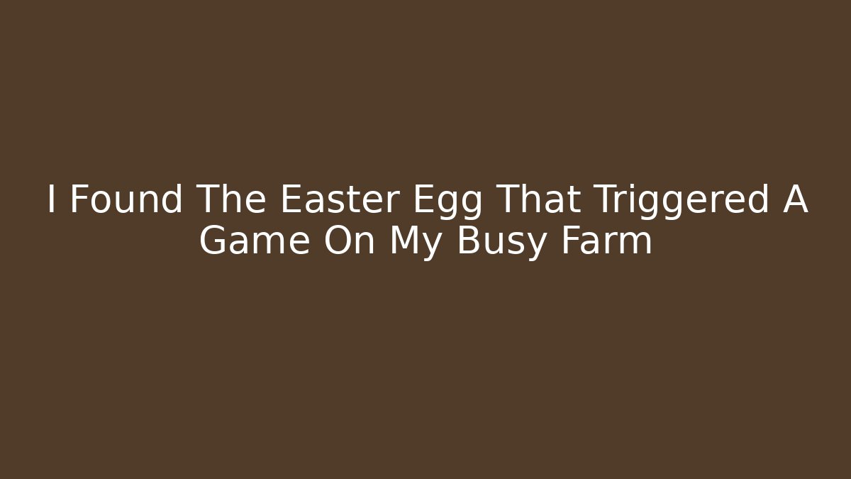 I Found The Easter Egg That Triggered A Game On My Busy Farm - Critter Realm