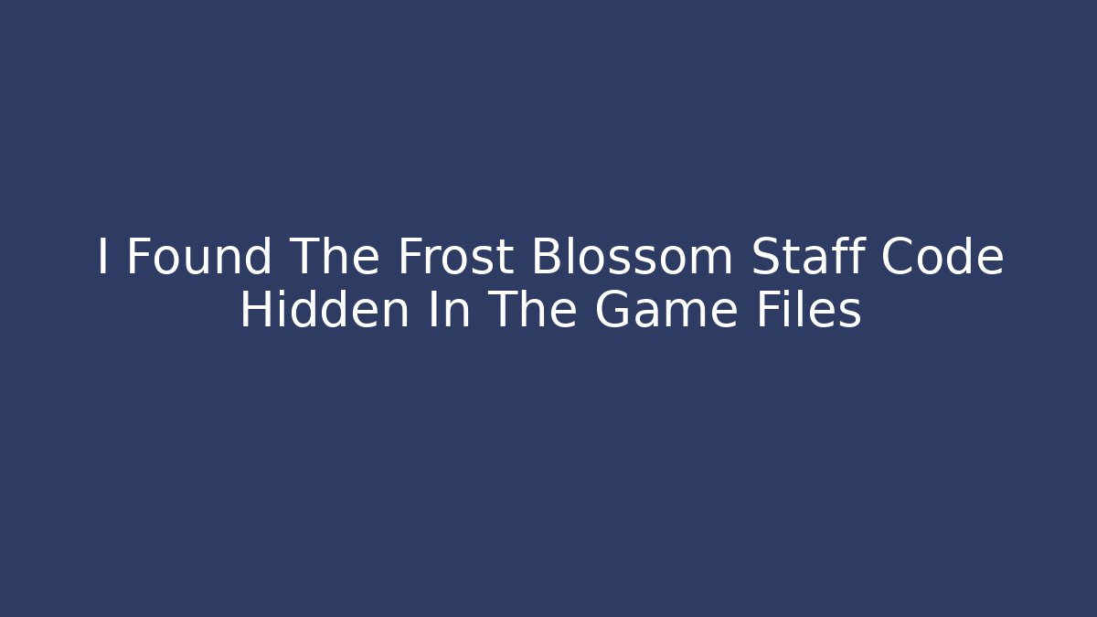 I Found The Frost Blossom Staff Code Hidden In The Game Files