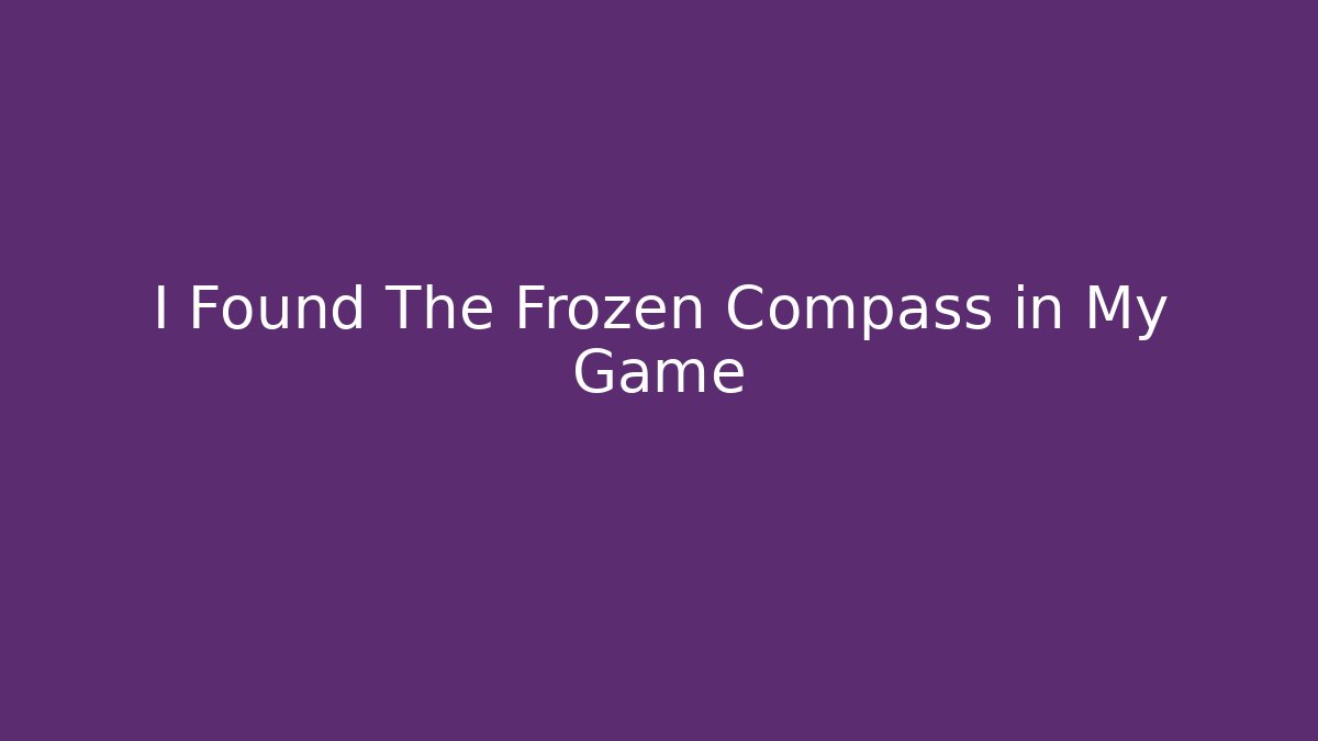 I Found The Frozen Compass in My Game