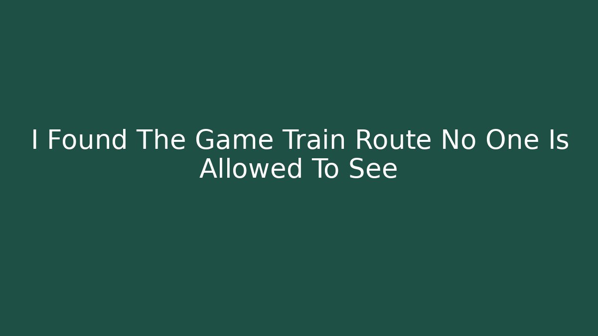 I Found The Game Train Route No One Is Allowed To See
