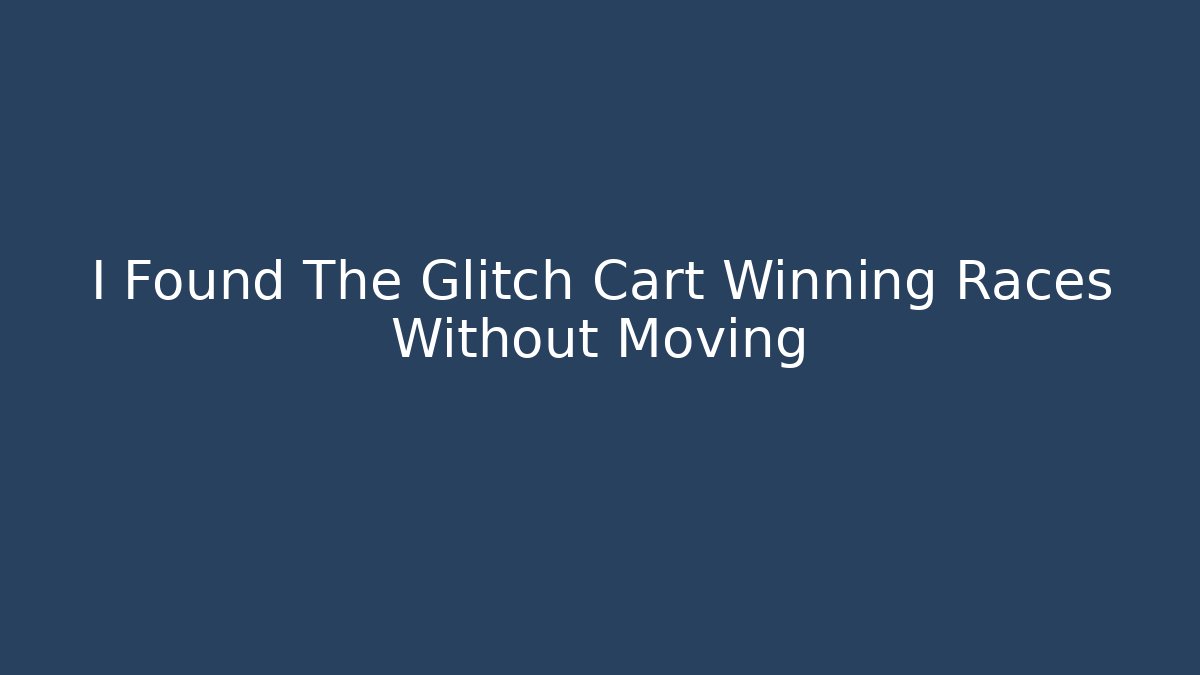 I Found The Glitch Cart Winning Races Without Moving