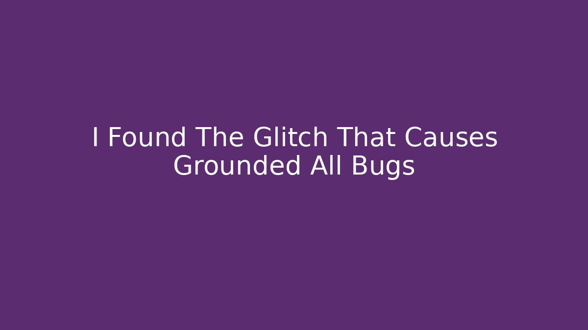 I Found The Glitch That Causes Grounded All Bugs