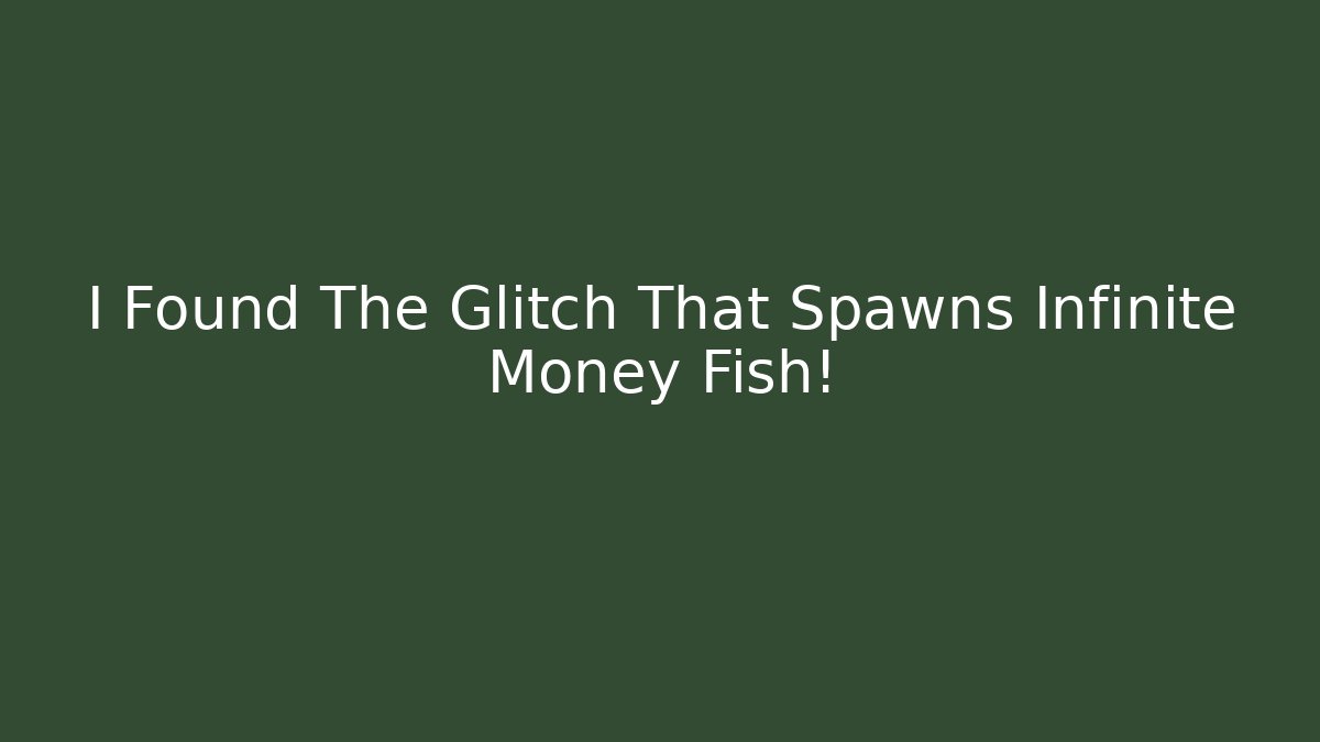 I Found The Glitch That Spawns Infinite Money Fish!