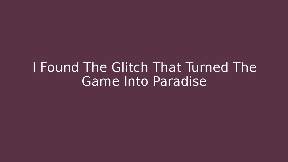 I Found The Glitch That Turned The Game Into Paradise