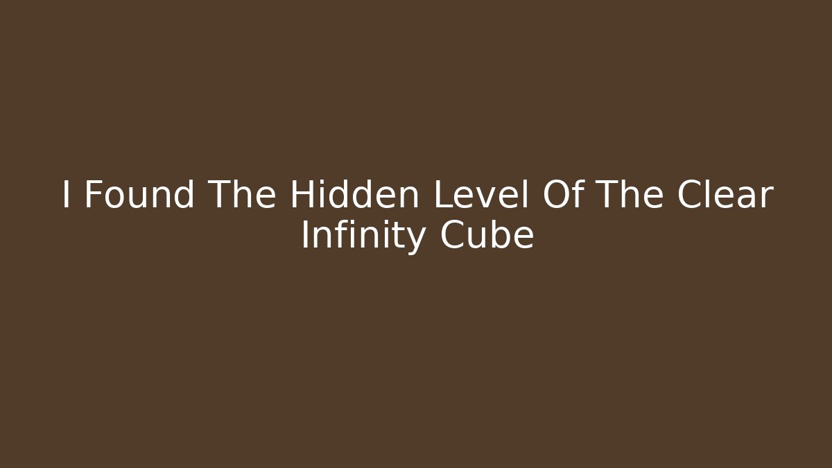 I Found The Hidden Level Of The Clear Infinity Cube