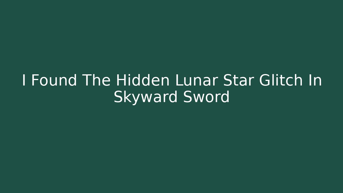 I Found The Hidden Lunar Star Glitch In Skyward Sword
