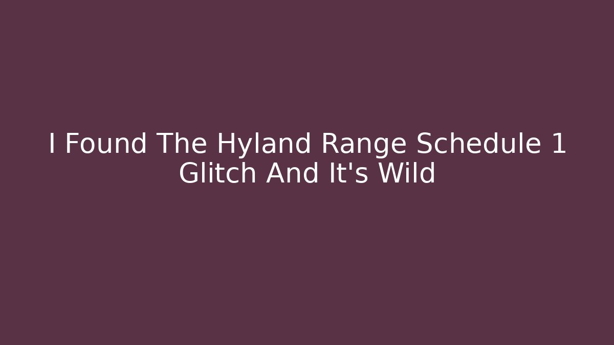 I Found The Hyland Range Schedule 1 Glitch And It's Wild