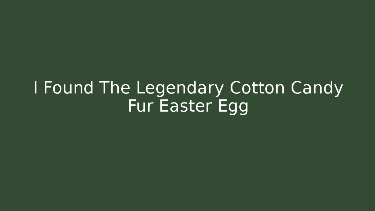 I Found The Legendary Cotton Candy Fur Easter Egg