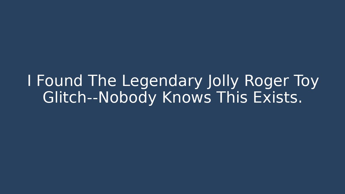 I Found The Legendary Jolly Roger Toy Glitch—Nobody Knows This Exists.