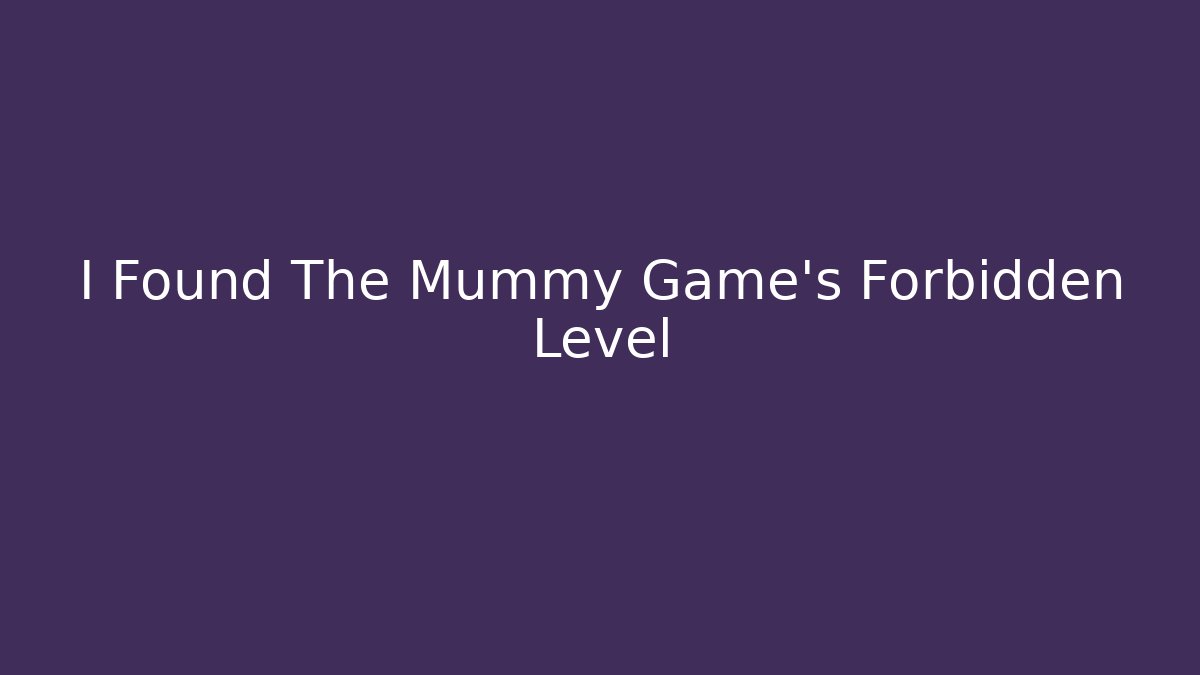 I Found The Mummy Game's Forbidden Level