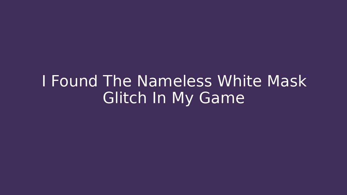 I Found The Nameless White Mask Glitch In My Game