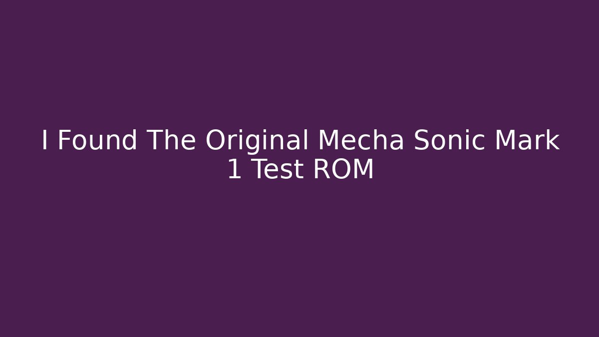 I Found The Original Mecha Sonic Mark 1 Test ROM - Critter Realm
