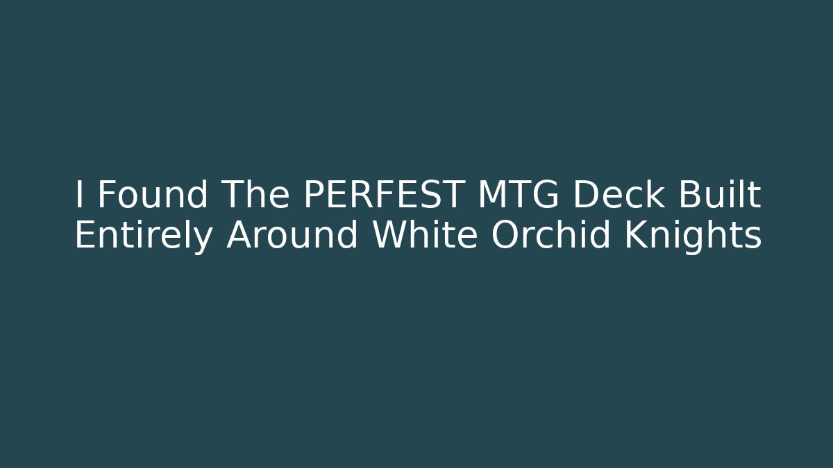 I Found The PERFEST MTG Deck Built Entirely Around White Orchid Knights