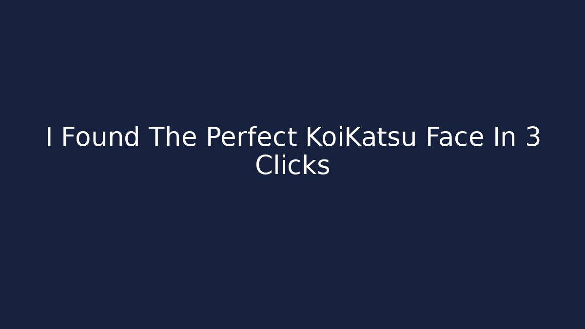 I Found The Perfect KoiKatsu Face In 3 Clicks