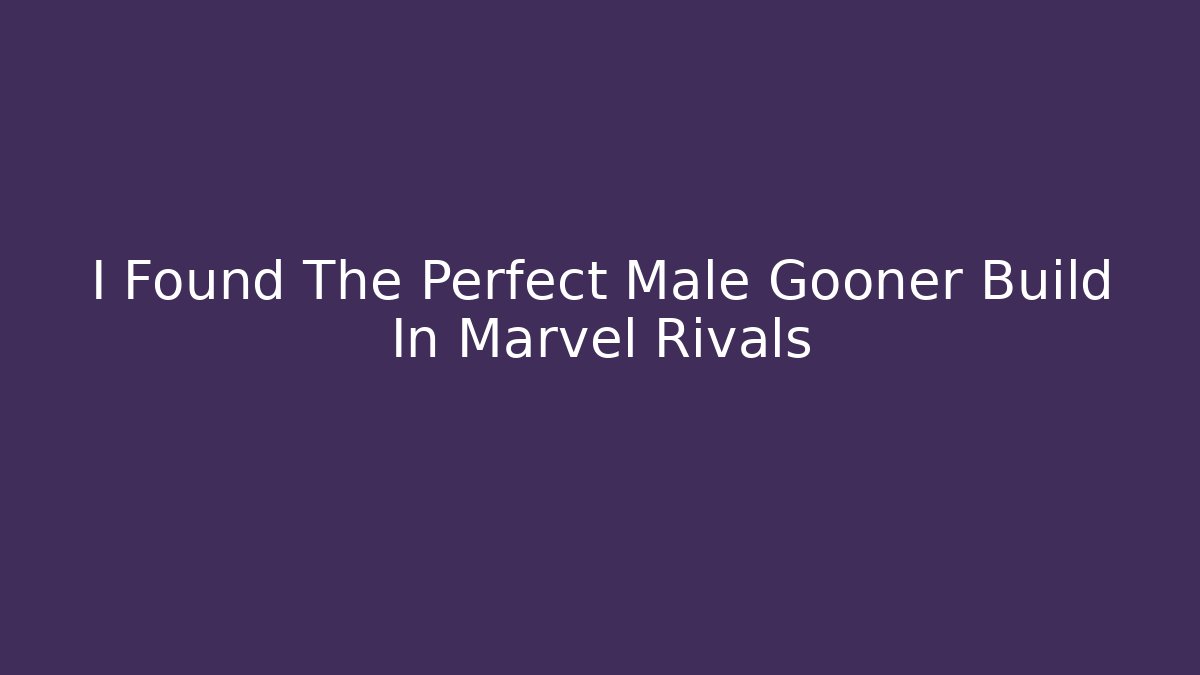 I Found The Perfect Male Gooner Build In Marvel Rivals