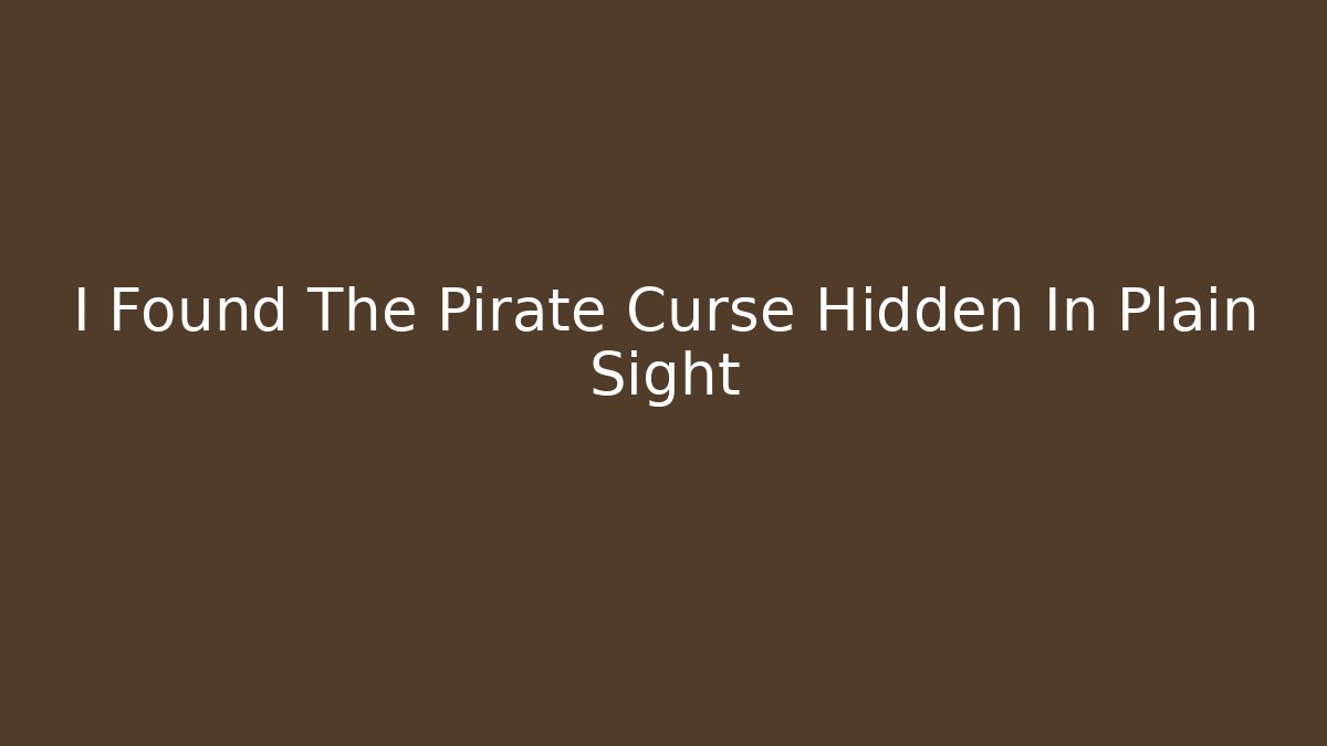 I Found The Pirate Curse Hidden In Plain Sight
