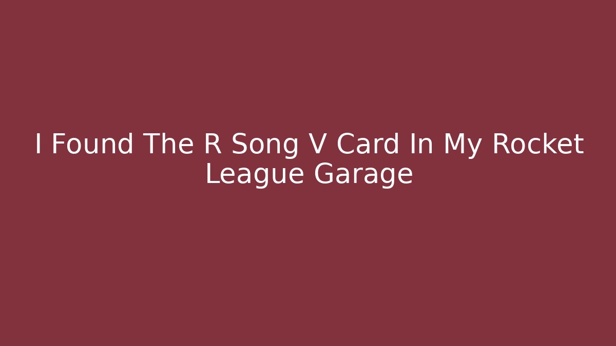 I Found The R Song V Card In My Rocket League Garage