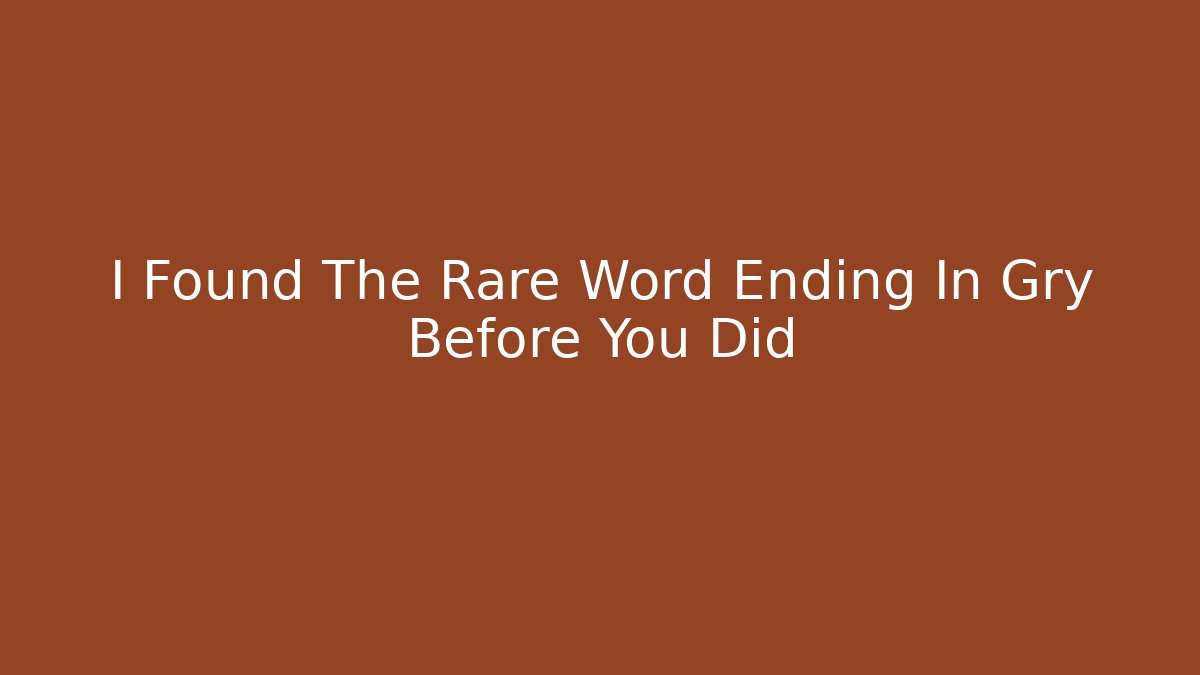 I Found The Rare Word Ending In Gry Before You Did