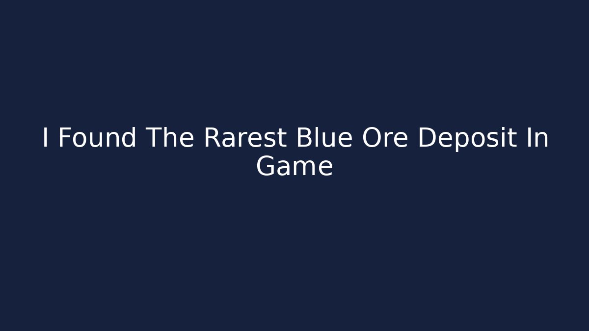 I Found The Rarest Blue Ore Deposit In Game