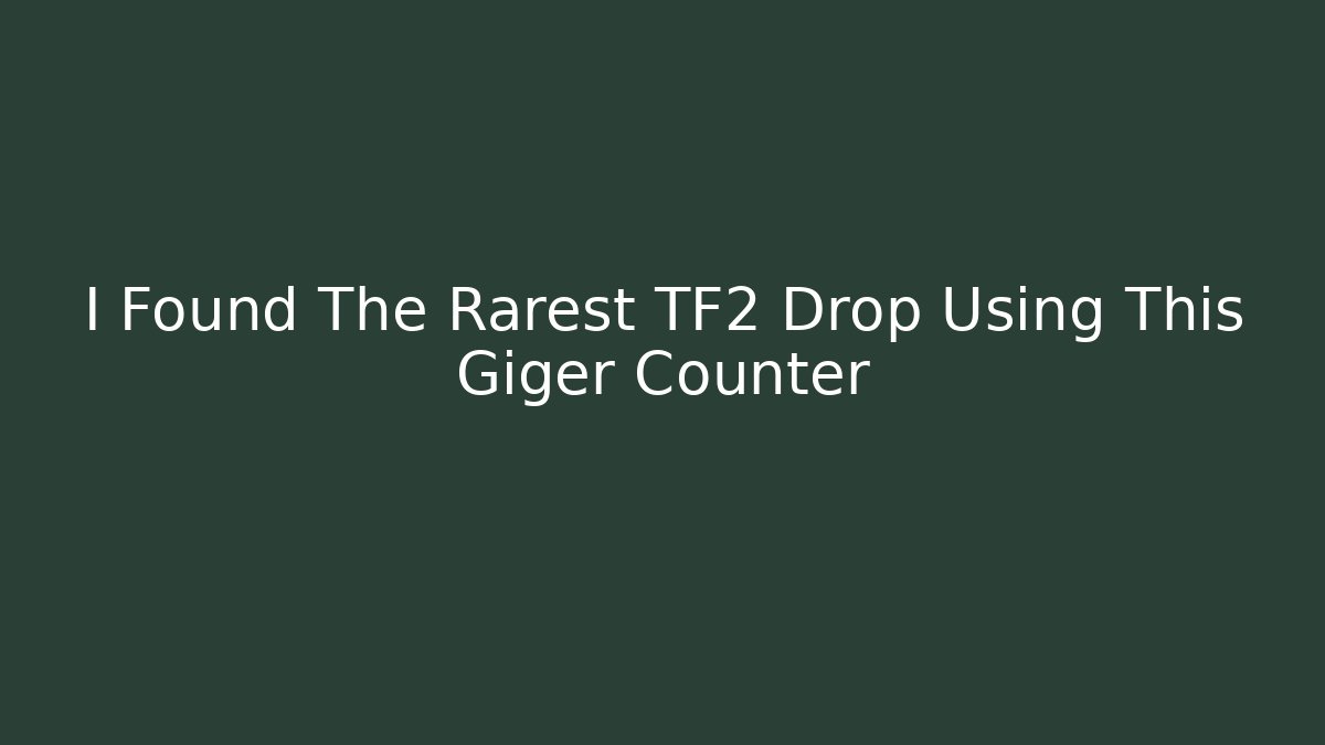 I Found The Rarest TF2 Drop Using This Giger Counter