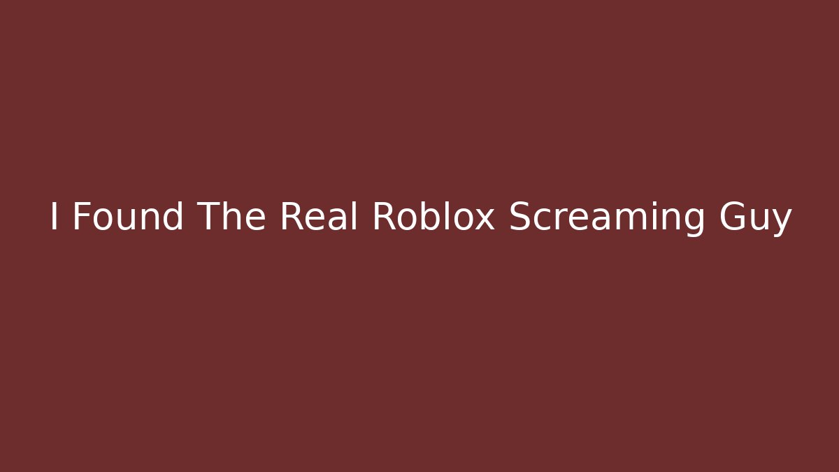 I Found The Real Roblox Screaming Guy