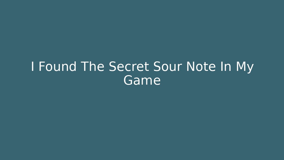 I Found The Secret Sour Note In My Game
