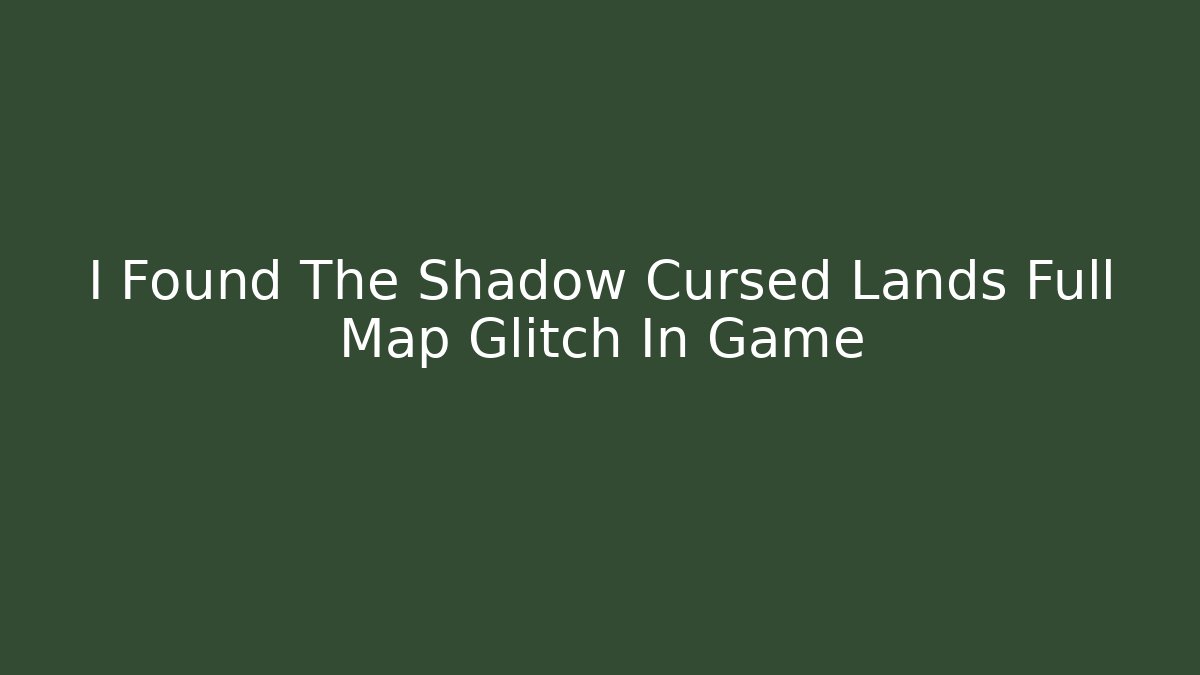 I Found The Shadow Cursed Lands Full Map Glitch In Game